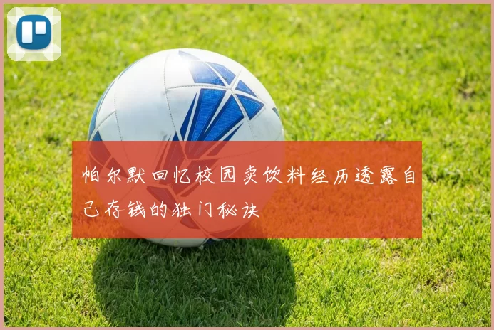 帕尔默回忆校园卖饮料经历透露自己存钱的独门秘诀
