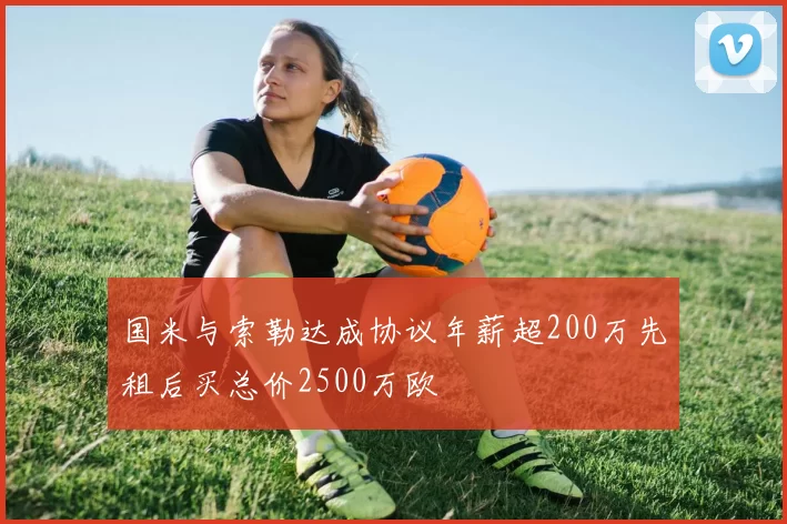 国米与索勒达成协议年薪超200万先租后买总价2500万欧
