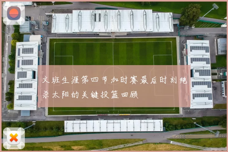 文班生涯第四节加时赛最后时刻绝杀太阳的关键投篮回顾
