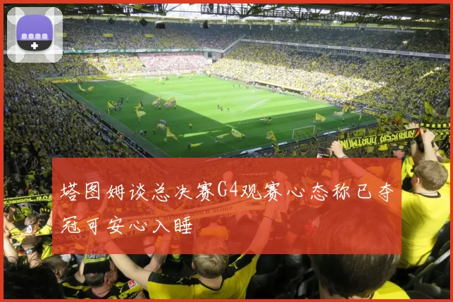 塔图姆谈总决赛G4观赛心态称已夺冠可安心入睡